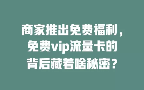 商家推出免费福利，免费vip流量卡的背后藏着啥秘密？