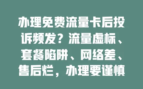 办理免费流量卡后投诉频发？流量虚标、套餐陷阱、网络差、售后烂，办理要谨慎！