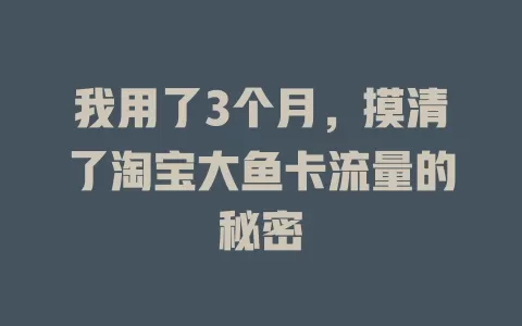 我用了3个月，摸清了淘宝大鱼卡流量的秘密