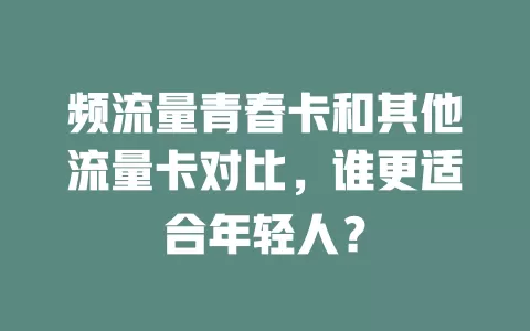 频流量青春卡和其他流量卡对比，谁更适合年轻人？