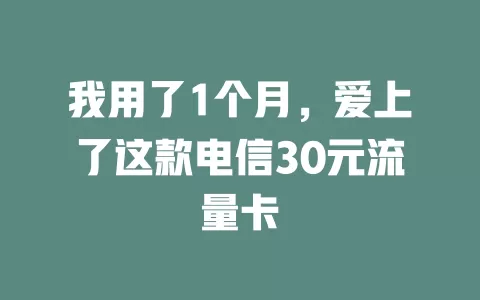 我用了1个月，爱上了这款电信30元流量卡