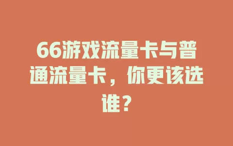66游戏流量卡与普通流量卡，你更该选谁？