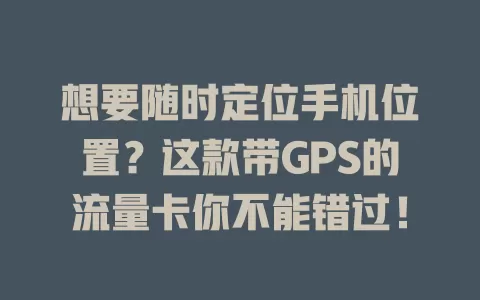 想要随时定位手机位置？这款带GPS的流量卡你不能错过！