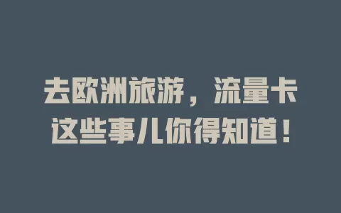 去欧洲旅游，流量卡这些事儿你得知道！