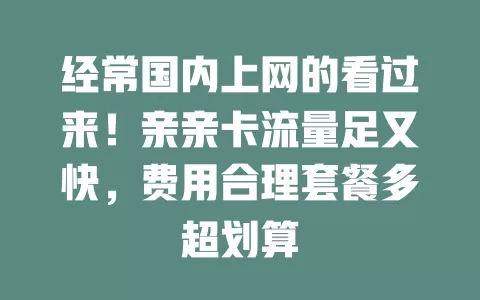 经常国内上网的看过来！亲亲卡流量足又快，费用合理套餐多超划算