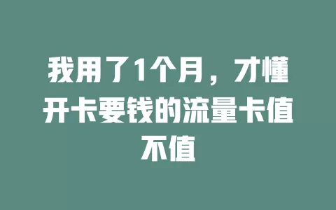我用了1个月，才懂开卡要钱的流量卡值不值
