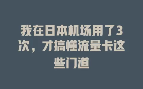 我在日本机场用了3次，才搞懂流量卡这些门道