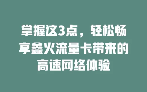 掌握这3点，轻松畅享鑫火流量卡带来的高速网络体验