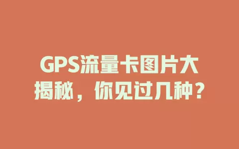 GPS流量卡图片大揭秘，你见过几种？
