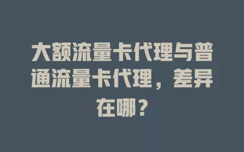 大额流量卡代理与普通流量卡代理，差异在哪？
