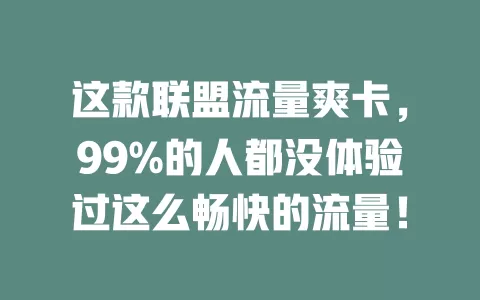 这款联盟流量爽卡，99%的人都没体验过这么畅快的流量！