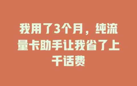 我用了3个月，纯流量卡助手让我省了上千话费