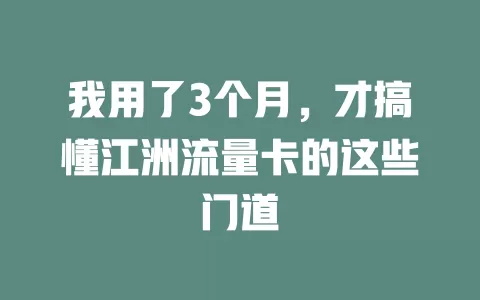 我用了3个月，才搞懂江洲流量卡的这些门道