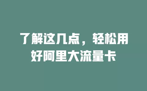 了解这几点，轻松用好阿里大流量卡