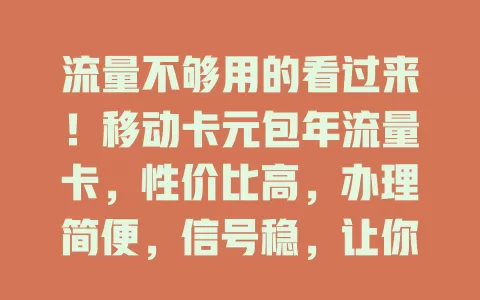 流量不够用的看过来！移动卡元包年流量卡，性价比高，办理简便，信号稳，让你畅享全年充足流量，告别流量困扰