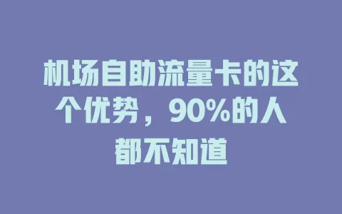 机场自助流量卡的这个优势，90%的人都不知道