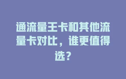 通流量王卡和其他流量卡对比，谁更值得选？