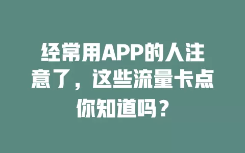 经常用APP的人注意了，这些流量卡点你知道吗？
