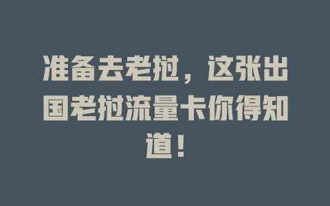 准备去老挝，这张出国老挝流量卡你得知道！