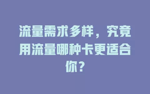 流量需求多样，究竟用流量哪种卡更适合你？