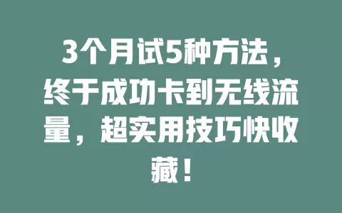 3个月试5种方法，终于成功卡到无线流量，超实用技巧快收藏！