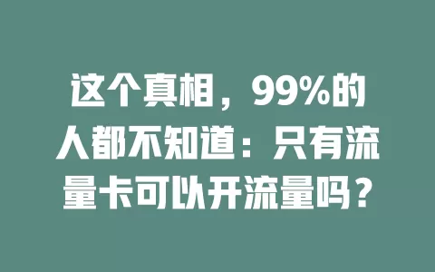 这个真相，99%的人都不知道：只有流量卡可以开流量吗？
