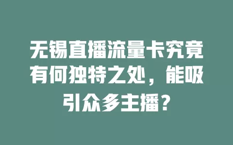 无锡直播流量卡究竟有何独特之处，能吸引众多主播？