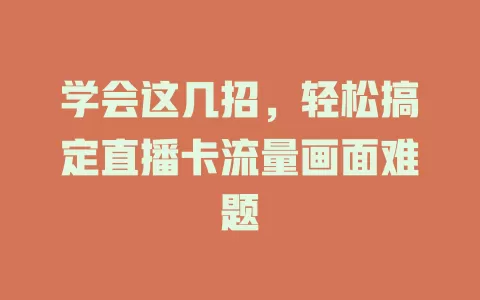 学会这几招，轻松搞定直播卡流量画面难题