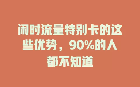 闲时流量特别卡的这些优势，90%的人都不知道