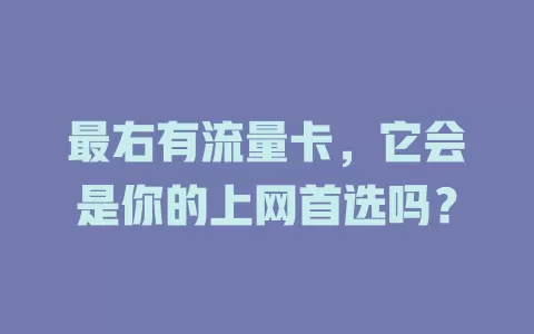 最右有流量卡，它会是你的上网首选吗？