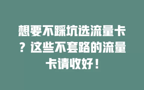 想要不踩坑选流量卡？这些不套路的流量卡请收好！