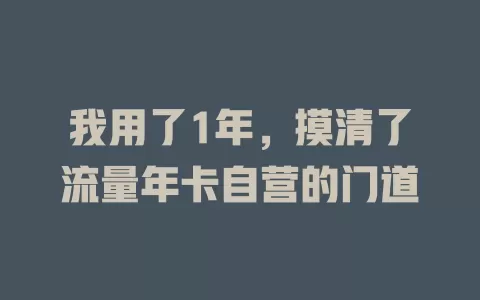 我用了1年，摸清了流量年卡自营的门道