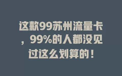 这款99苏州流量卡，99%的人都没见过这么划算的！