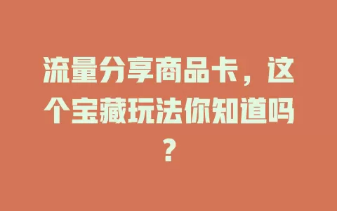 流量分享商品卡，这个宝藏玩法你知道吗？