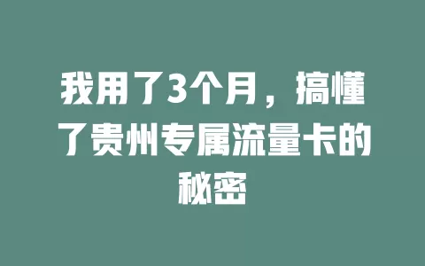 我用了3个月，搞懂了贵州专属流量卡的秘密