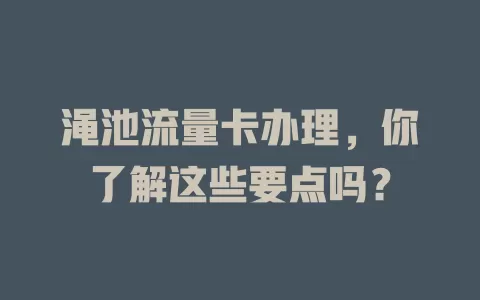 渑池流量卡办理，你了解这些要点吗？