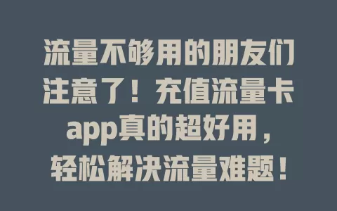 流量不够用的朋友们注意了！充值流量卡app真的超好用，轻松解决流量难题！