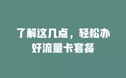 了解这几点，轻松办好流量卡套餐