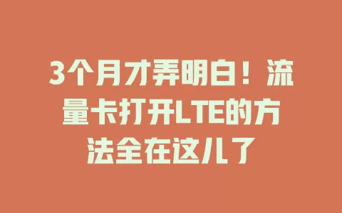 3个月才弄明白！流量卡打开LTE的方法全在这儿了