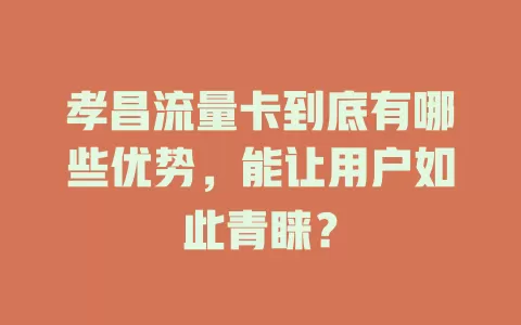 孝昌流量卡到底有哪些优势，能让用户如此青睐？