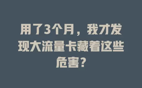 用了3个月，我才发现大流量卡藏着这些危害？