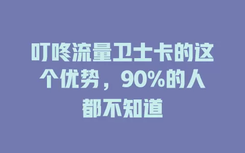 叮咚流量卫士卡的这个优势，90%的人都不知道