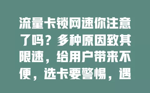 流量卡锁网速你注意了吗？多种原因致其限速，给用户带来不便，选卡要警惕，遇问题及时与运营商沟通