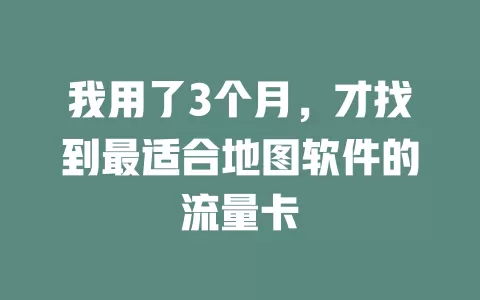 我用了3个月，才找到最适合地图软件的流量卡