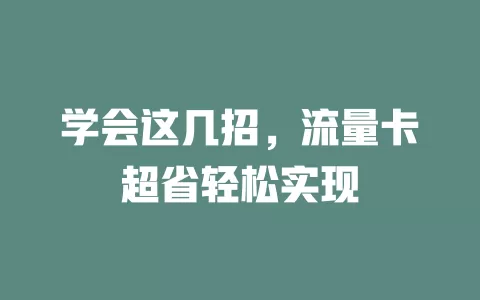 学会这几招，流量卡超省轻松实现