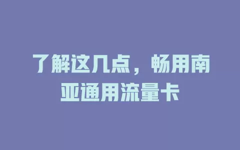了解这几点，畅用南亚通用流量卡