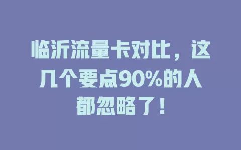 临沂流量卡对比，这几个要点90%的人都忽略了！
