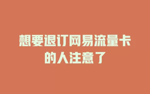 想要退订网易流量卡的人注意了