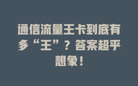 通信流量王卡到底有多“王”？答案超乎想象！