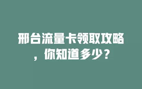 邢台流量卡领取攻略，你知道多少？